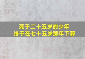 死于二十五岁的少年 终于在七十五岁那年下葬